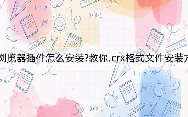浏览器插件怎么安装?教你.crx格式文件安装方法