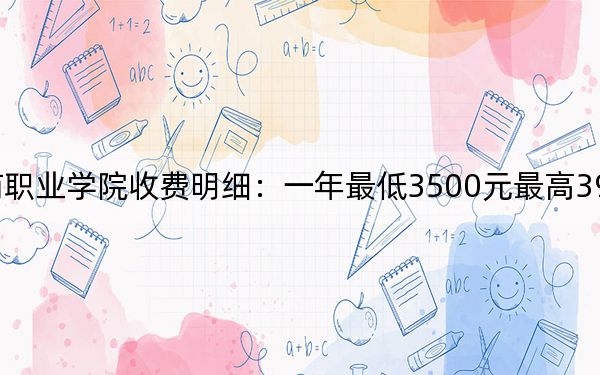 2024年安徽工商职业学院收费明细：一年最低3500元最高3900元（供湖南考生参考）