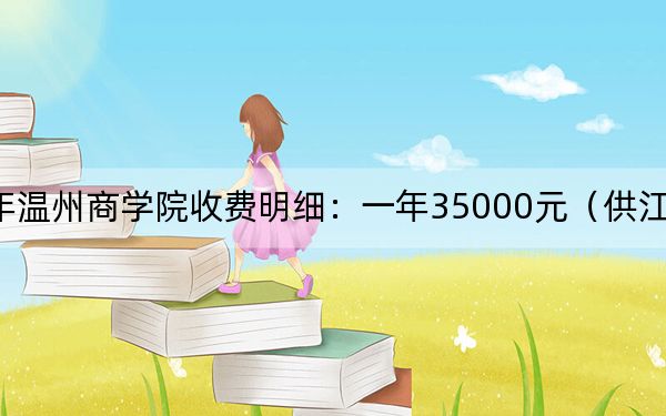 2024年温州商学院收费明细：一年35000元（供江西考生参考）