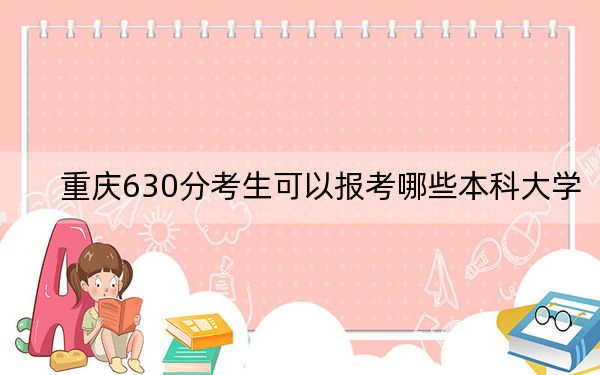 重庆630分考生可以报考哪些本科大学？ 2024年有2所录取最低分630的大学