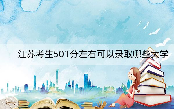 江苏考生501分左右可以录取哪些大学？（附带2022-2024年501录取名单）