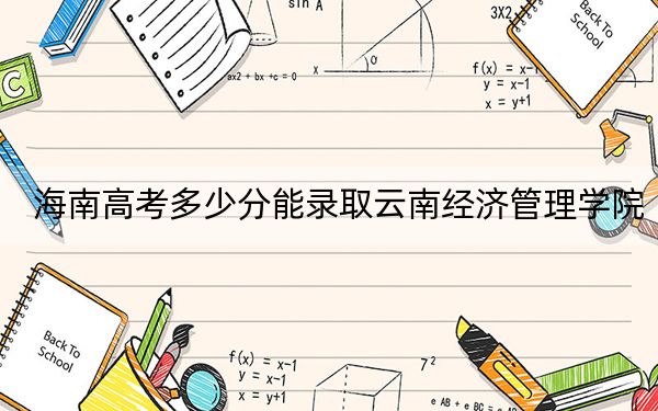 海南高考多少分能录取云南经济管理学院？附2022-2024年院校最低投档线