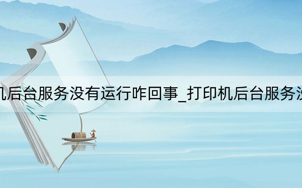 打印机后台服务没有运行咋回事_打印机后台服务没有运行