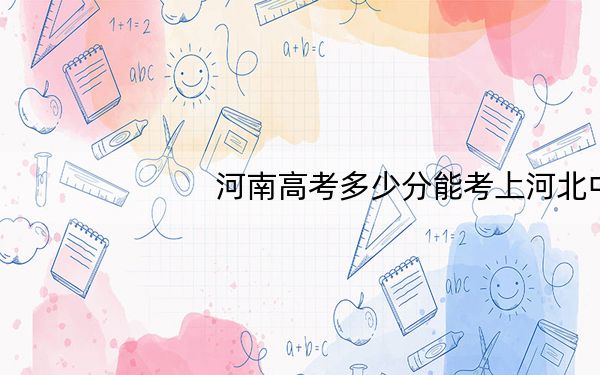河南高考多少分能考上河北中医药大学?2024年文科投档线534分 理科530分