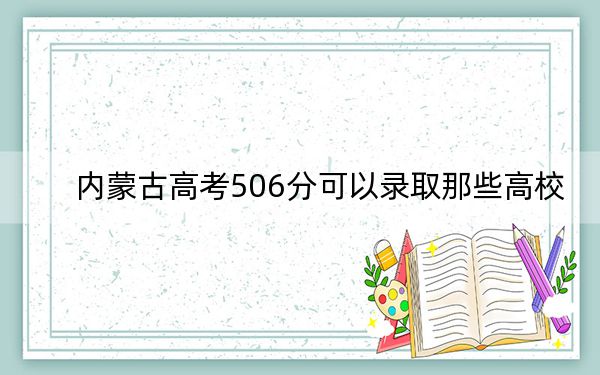 内蒙古高考506分可以录取那些高校？