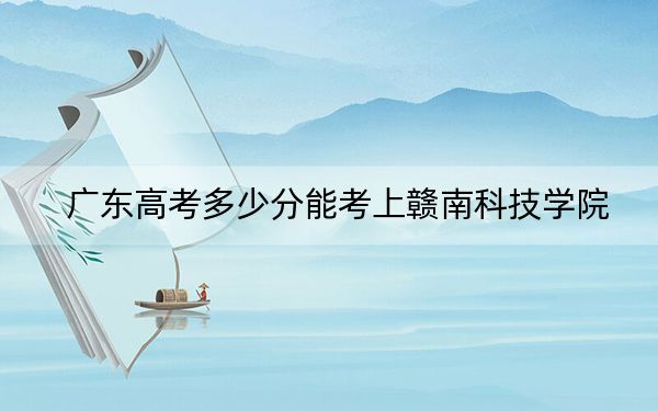 广东高考多少分能考上赣南科技学院？附2022-2024年院校最低投档线
