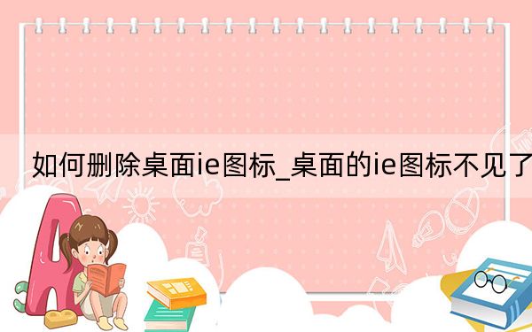如何删除桌面ie图标_桌面的ie图标不见了