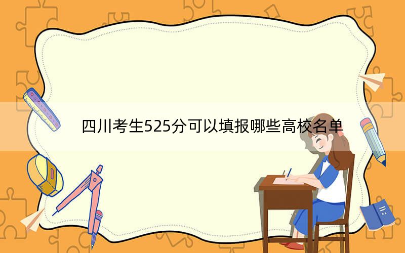 四川考生525分可以填报哪些高校名单？（供2025届高三考生参考）