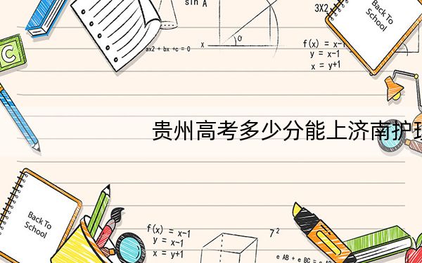 贵州高考多少分能上济南护理职业学院？附2022-2024年最低录取分数线
