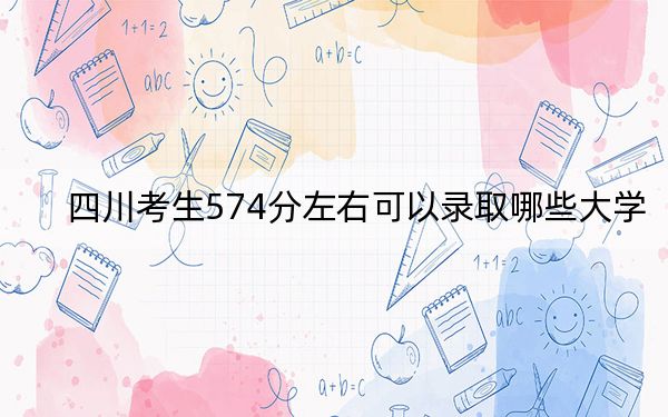 四川考生574分左右可以录取哪些大学？（附带2022-2024年574录取名单）