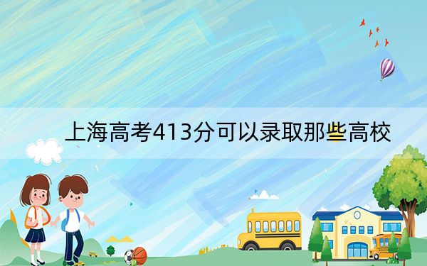 上海高考413分可以录取那些高校？（附带2022-2024年413左右大学名单）