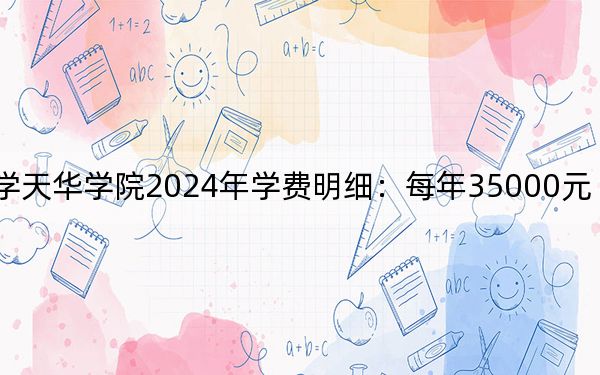 上海师范大学天华学院2024年学费明细：每年35000元（供云南考生参考）
