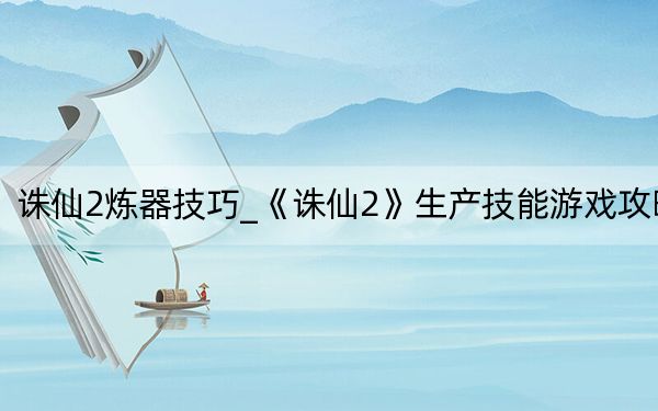 诛仙2炼器技巧_《诛仙2》生产技能游戏攻略