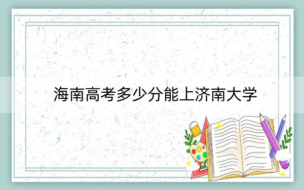 海南高考多少分能上济南大学？2024年综合投档线483分