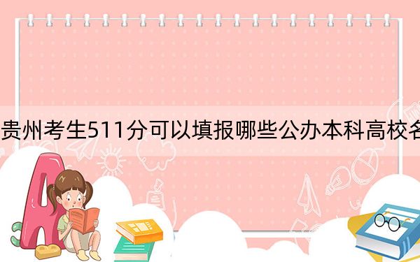 贵州考生511分可以填报哪些公办本科高校名单？（供2025届高三考生参考）