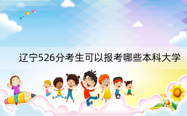 辽宁526分考生可以报考哪些本科大学？（附带2022-2024年526录取名单）