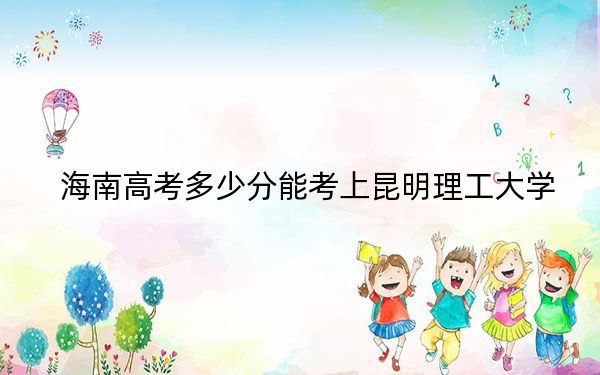 海南高考多少分能考上昆明理工大学？2024年综合录取分583分