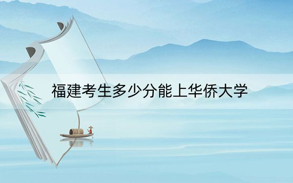 福建考生多少分能上华侨大学?2024年历史类录取分536分 物理类566分