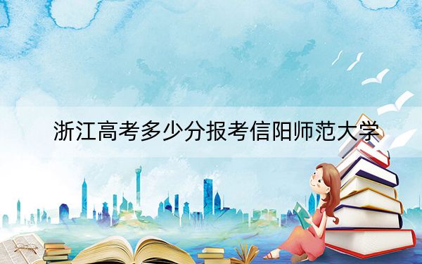 浙江高考多少分报考信阳师范大学？2024年最低分数线481分