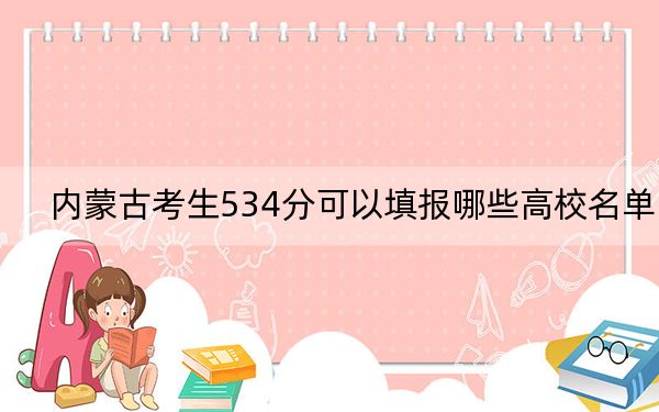 内蒙古考生534分可以填报哪些高校名单？ 2024年录取最低分534的大学
