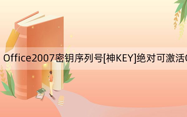 Office2007密钥序列号[神KEY]绝对可激活Office2007