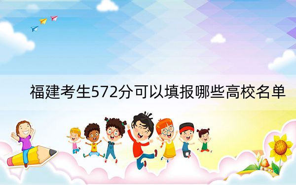 福建考生572分可以填报哪些高校名单？ 2024年录取最低分572的大学