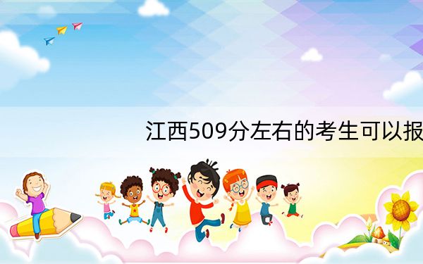 江西509分左右的考生可以报考哪些大学？（供2025届高三考生参考）