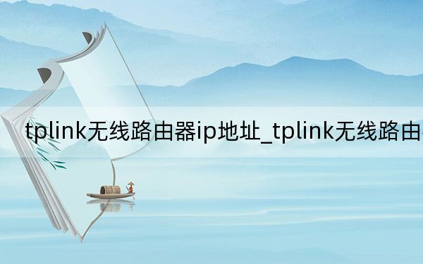tplink无线路由器ip地址_tplink无线路由器ip