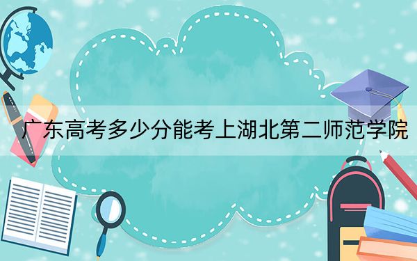 广东高考多少分能考上湖北第二师范学院？2024年历史类录取分514分 物理类投档线519分