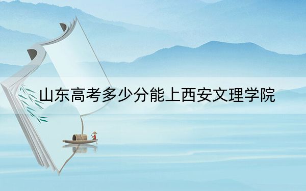 山东高考多少分能上西安文理学院？附2022-2024年院校投档线