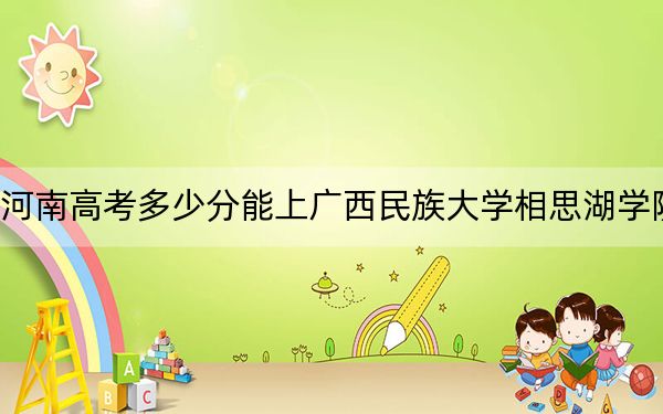 河南高考多少分能上广西民族大学相思湖学院?附2022-2024年最低录取分数线