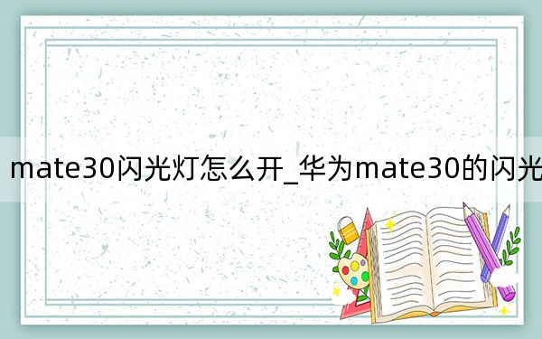 mate30闪光灯怎么开_华为mate30的闪光灯怎么开