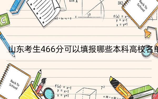 山东考生466分可以填报哪些本科高校名单？ 2024年有59所录取最低分466的大学