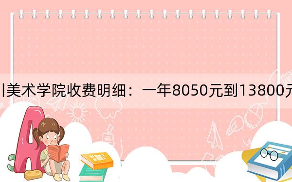 2024年四川美术学院收费明细:一年8050元到13800元(供辽宁考生参考)