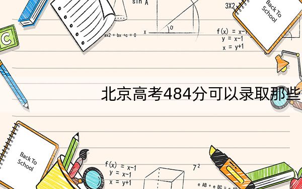 北京高考484分可以录取那些公办本科高校？（供2025届考生填报志愿参考）