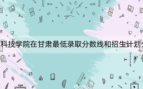 泰山科技学院在甘肃最低录取分数线和招生计划公布！