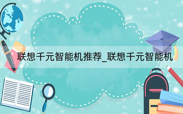 联想千元智能机推荐_联想千元智能机
