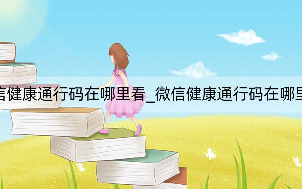 微信健康通行码在哪里看_微信健康通行码在哪里找到