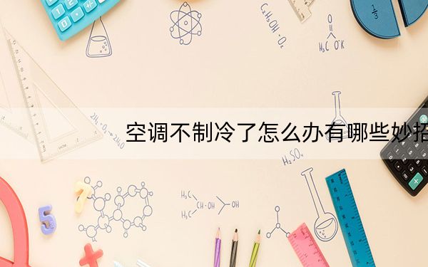 空调不制冷了怎么办有哪些妙招_空调不制冷了怎么回事