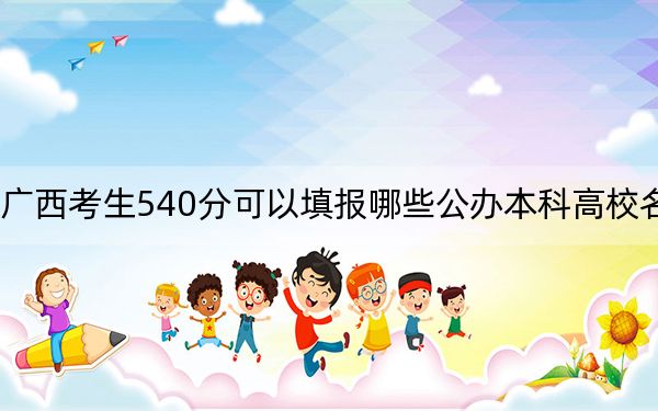 广西考生540分可以填报哪些公办本科高校名单？ 2024年高考有57所最低分在540左右的大学