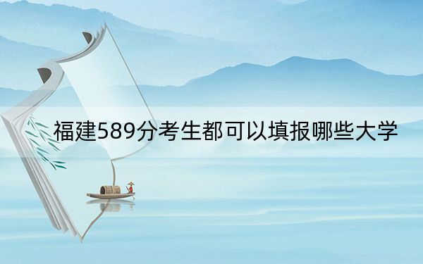 福建589分考生都可以填报哪些大学? 2024年一共28所大学录取