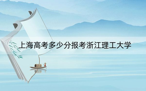 上海高考多少分报考浙江理工大学？附2022-2024年最低录取分数线