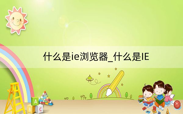 什么是ie浏览器_什么是IE