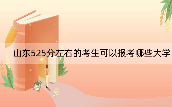 山东525分左右的考生可以报考哪些大学？