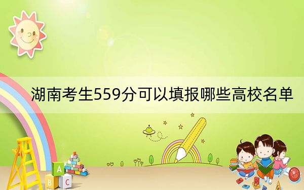 湖南考生559分可以填报哪些高校名单？ 2024年一共46所大学录取