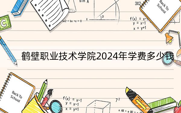 鹤壁职业技术学院2024年学费多少钱?每年3700元-5280元(各专业收费标准)