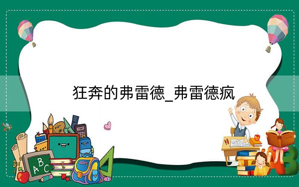 狂奔的弗雷德_弗雷德疯