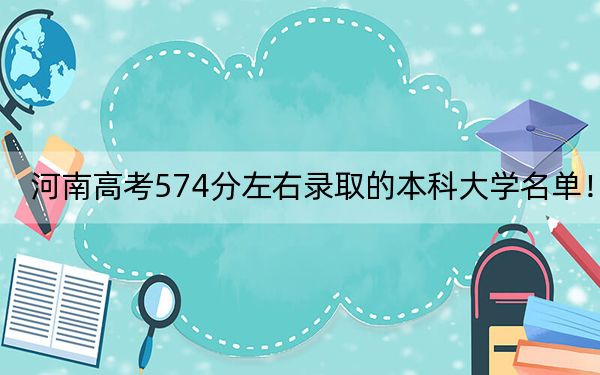 河南高考574分左右录取的本科大学名单！