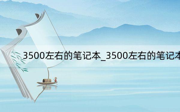 3500左右的笔记本_3500左右的笔记本