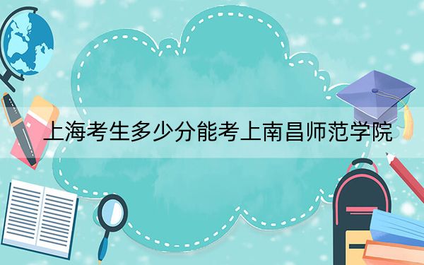 上海考生多少分能考上南昌师范学院？附近三年最低院校投档线